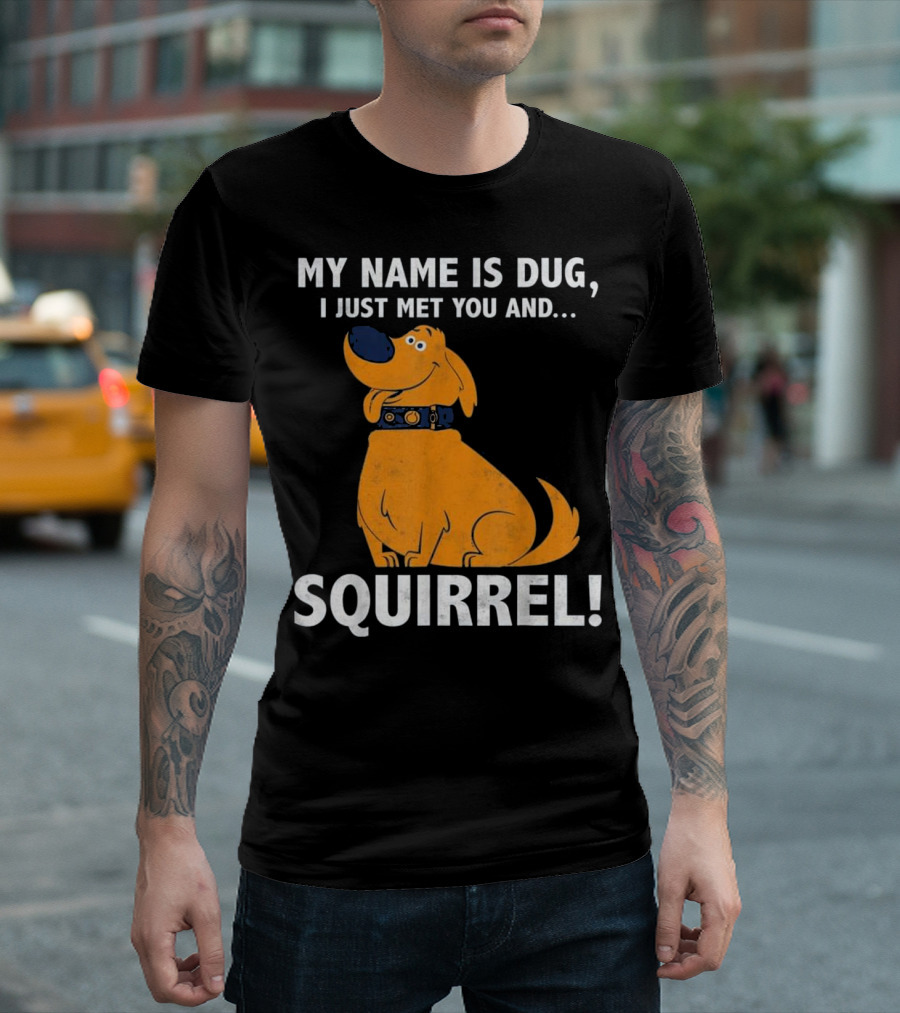 MY NAME IS DUG I JUST MET YOU AND SQUIRREL T-Shirt