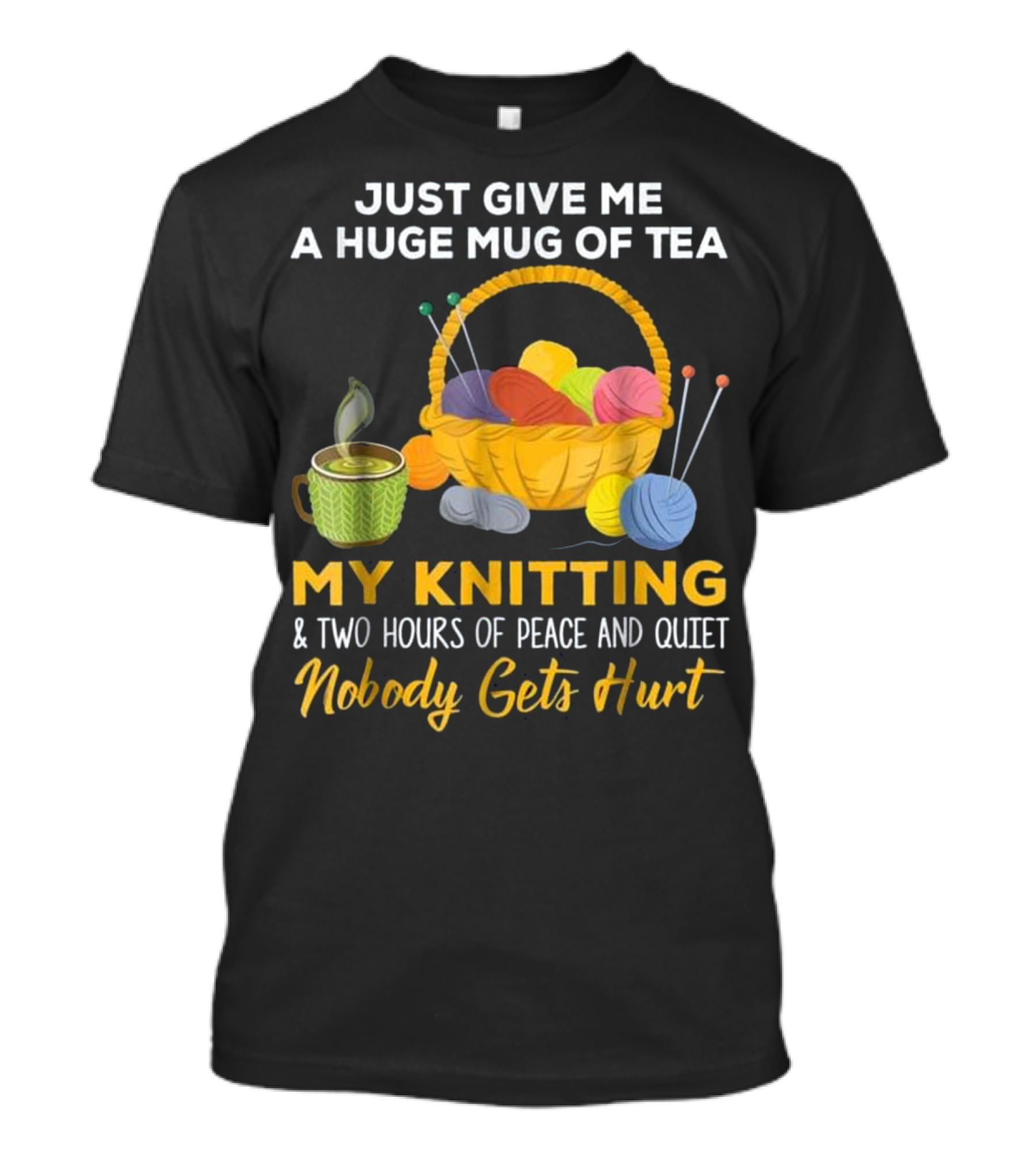 Just Give Me A Huge Mug Of Tea My Knitting Two Hours Of Peace And Quiet Nobody Gets Hurt T-Shirt