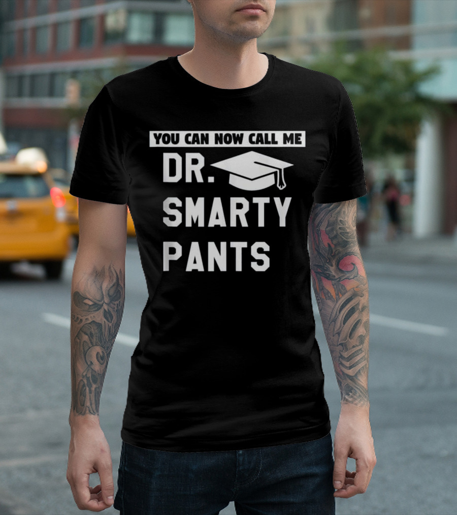 You Can Now Call Me Dr. Smarty Pants Funny Doctor Doctoral PhD Degree Graduation T-Shirt