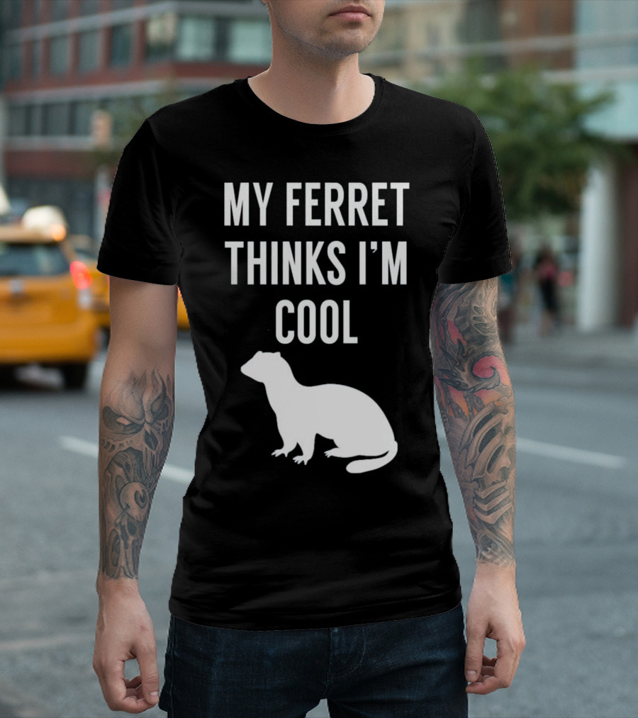 My Ferret Thinks I'm Cool With Ferret T-Shirt
