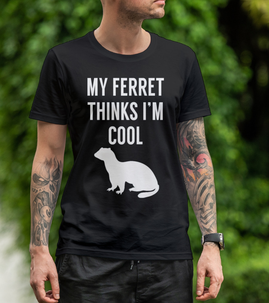 My Ferret Thinks I'm Cool With Ferret T-Shirt
