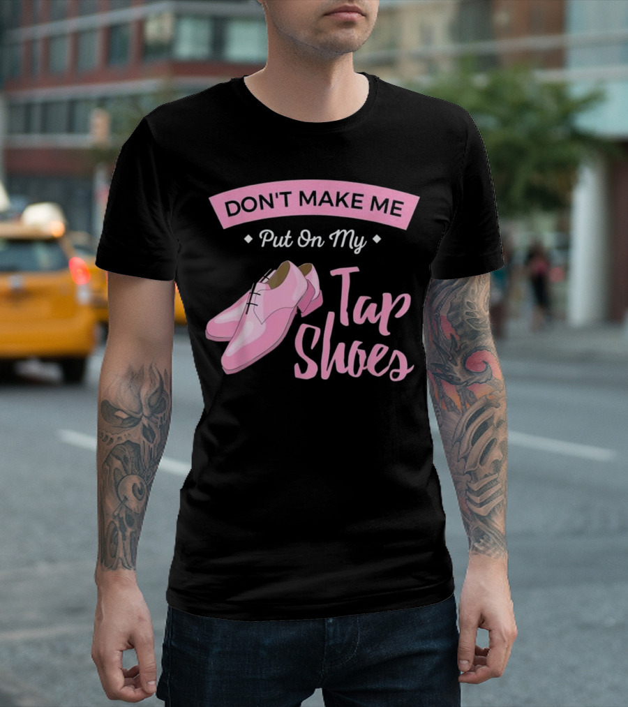 Don't Make Me Put On My Tap Shoes T-Shirt