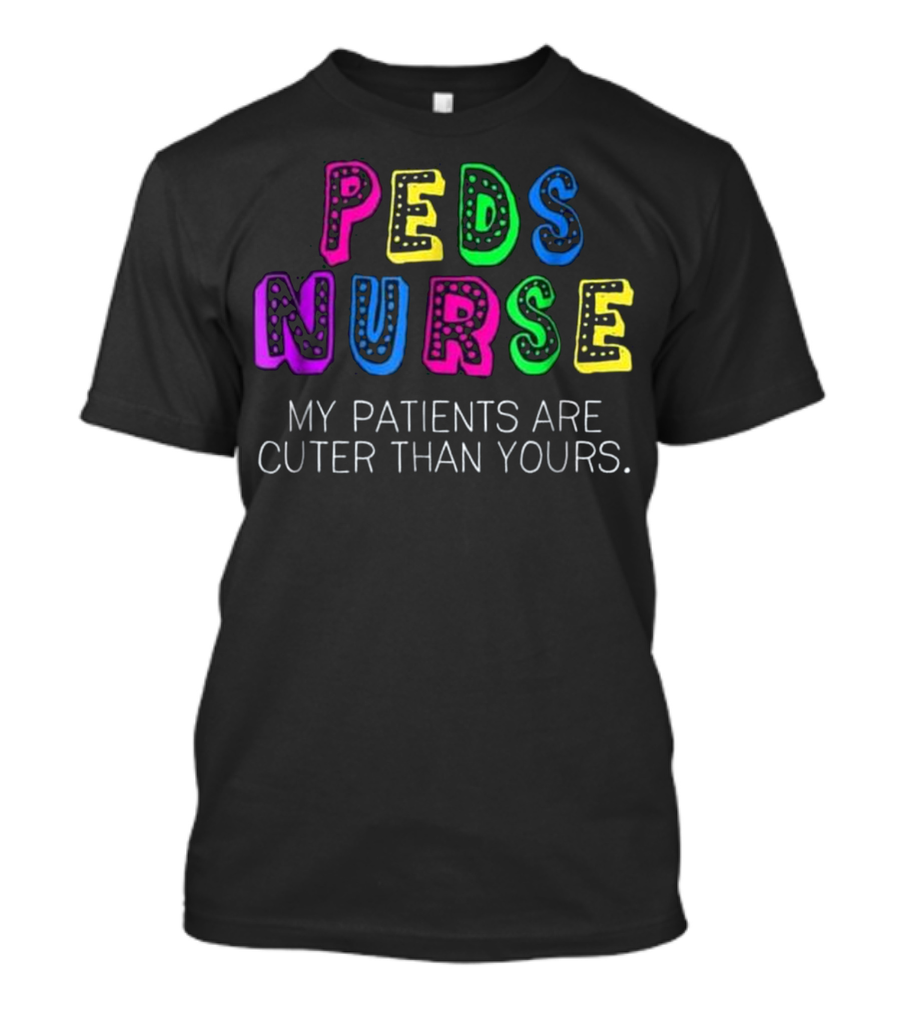 PEDS Nurse My Patients Are Cuter Than Yours Colorful T-Shirt