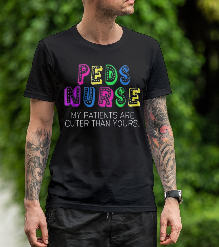 PEDS Nurse My Patients Are Cuter Than Yours Colorful T-Shirt