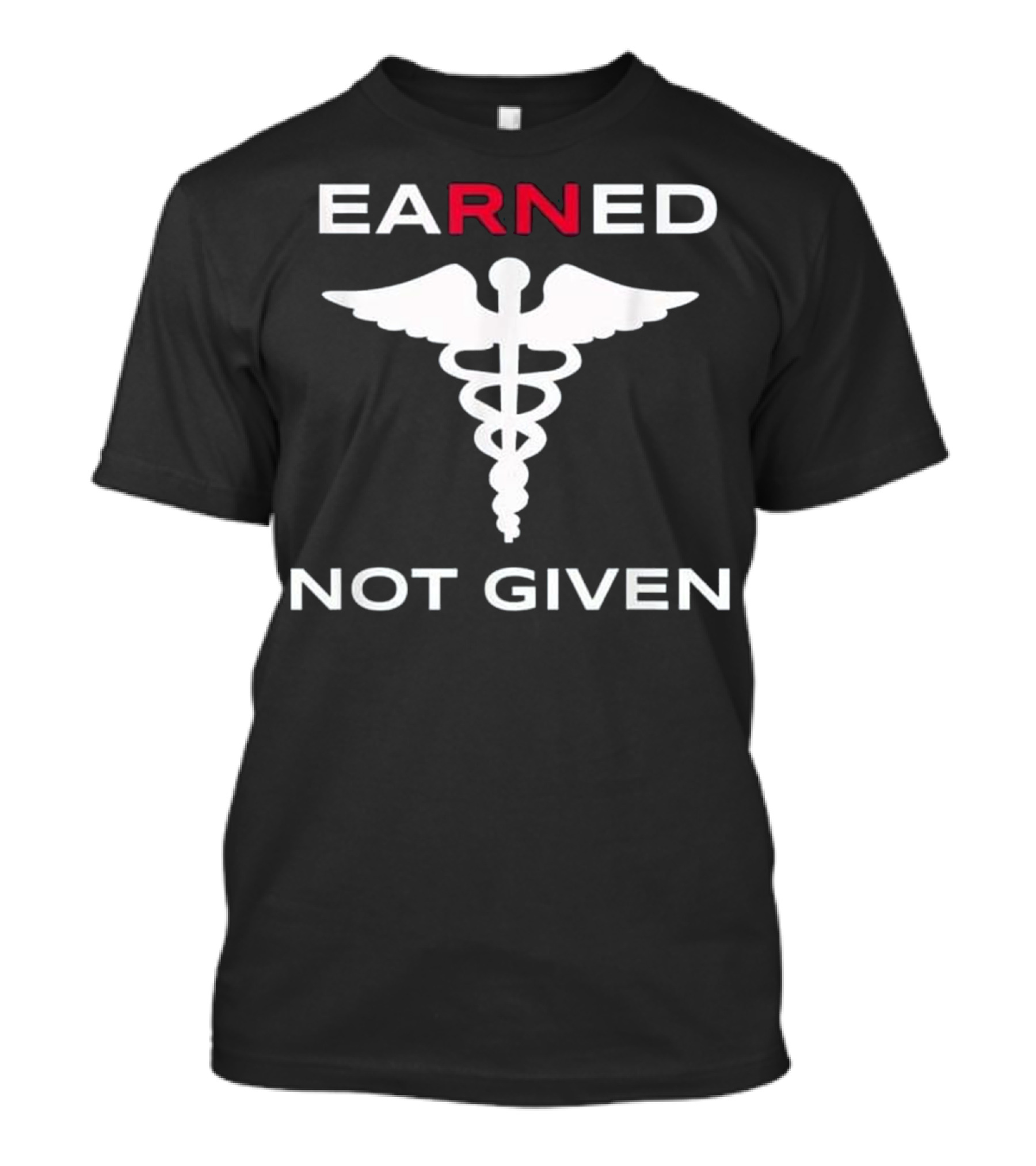 Earned Not Given RN Nurse Caduceus T-Shirt