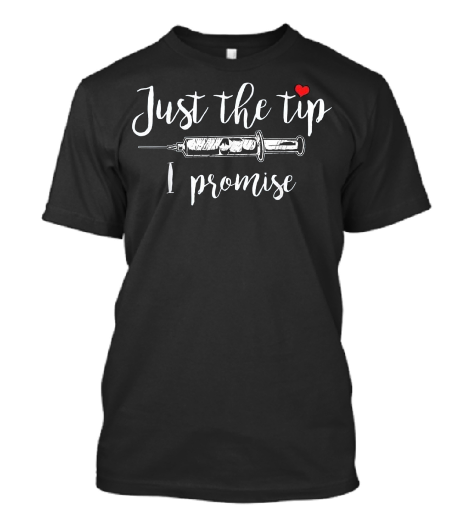 Just The Tip I Promise Nurse Syringe Heart T-Shirt