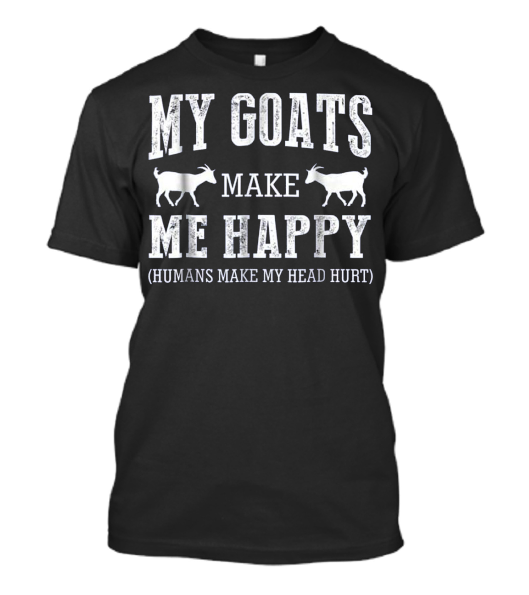 MY GOATS MAKE ME HAPPY (HUMANS MAKE MY HEAD HURT) T-Shirt