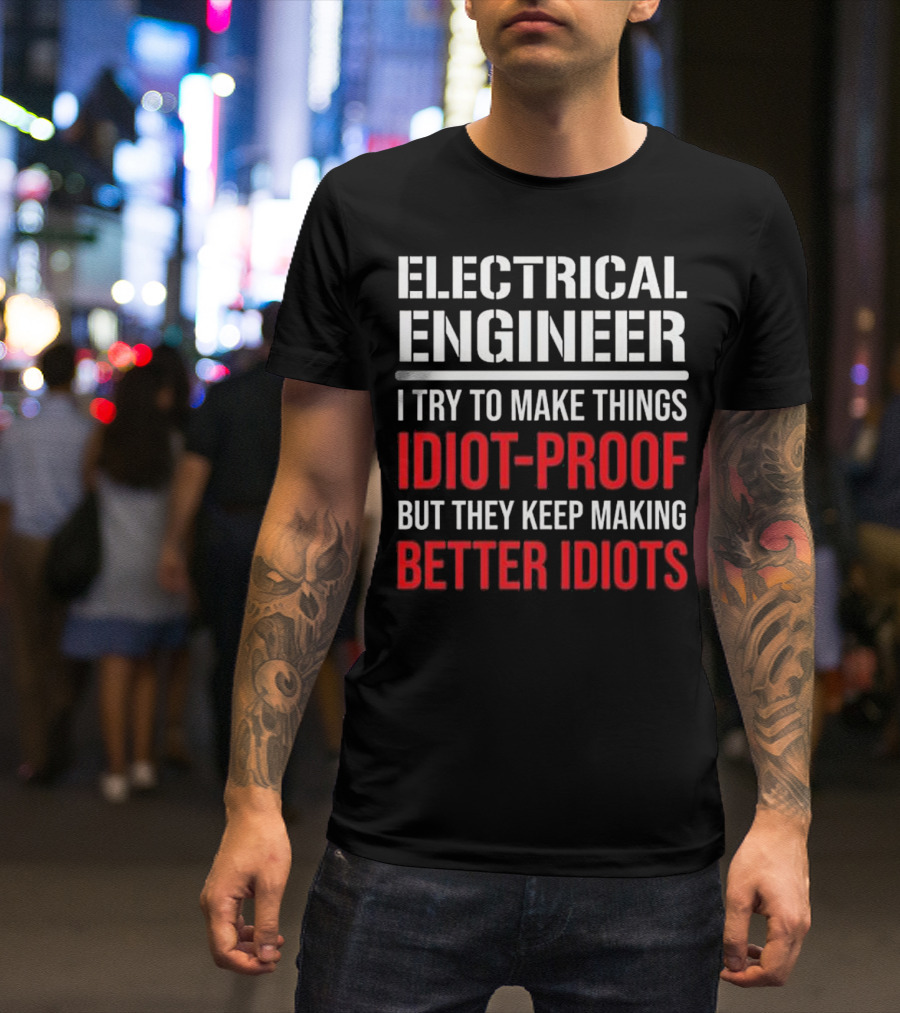 Electrical Engineer I Try To Make Things Idiot-Proof But They Keep Making Better Idiots T-Shirt