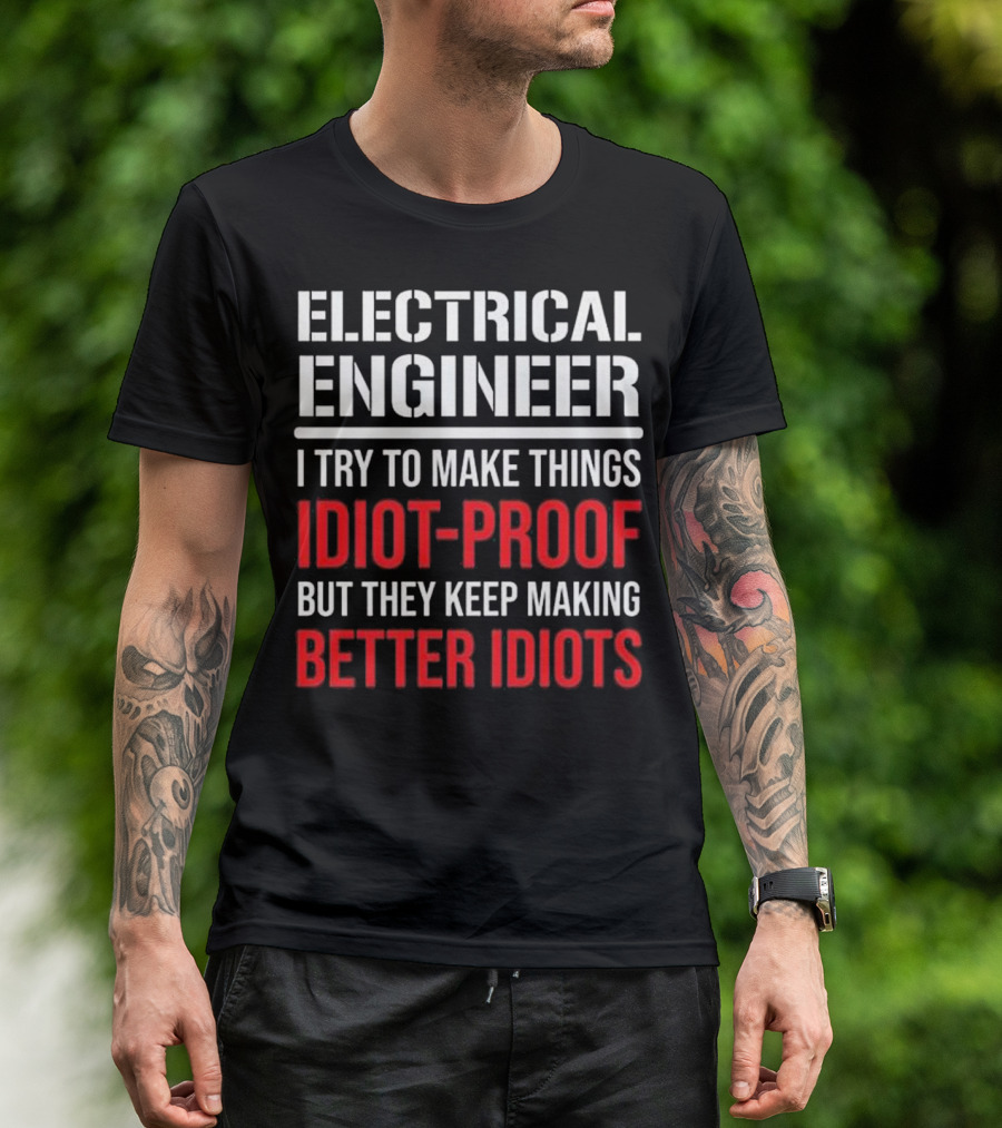 Electrical Engineer I Try To Make Things Idiot-Proof But They Keep Making Better Idiots T-Shirt