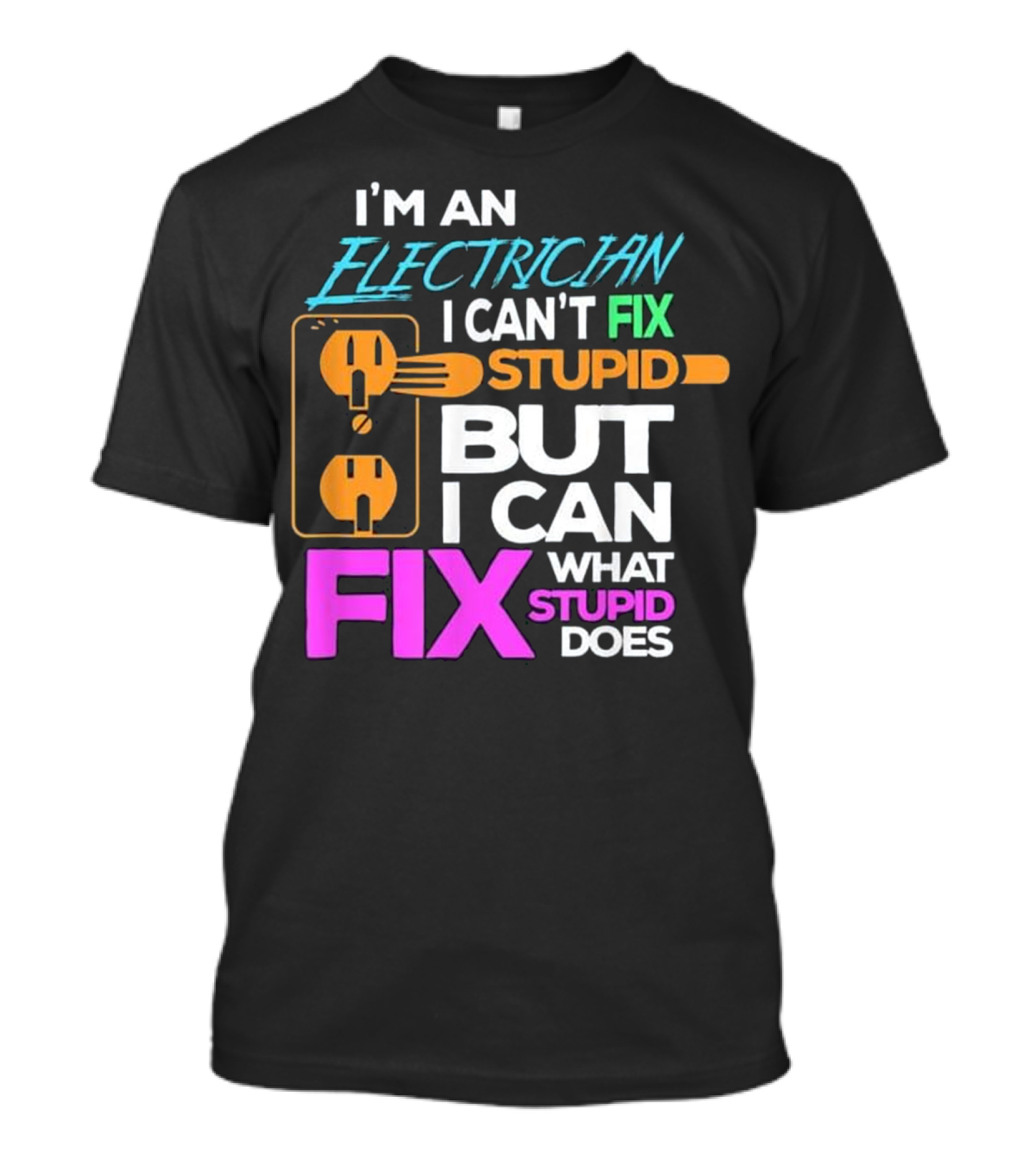 I'm An Electrician I Can't Fix Stupid But I Can Fix What Stupid Does T-Shirt