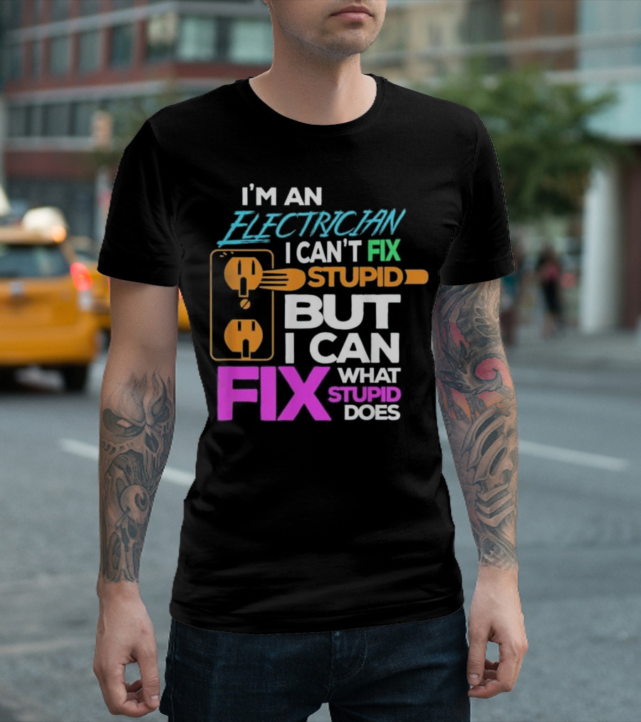 I'm An Electrician I Can't Fix Stupid But I Can Fix What Stupid Does T-Shirt