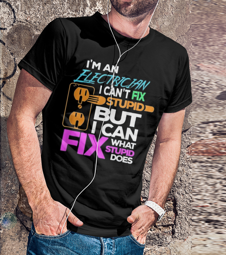I'm An Electrician I Can't Fix Stupid But I Can Fix What Stupid Does T-Shirt