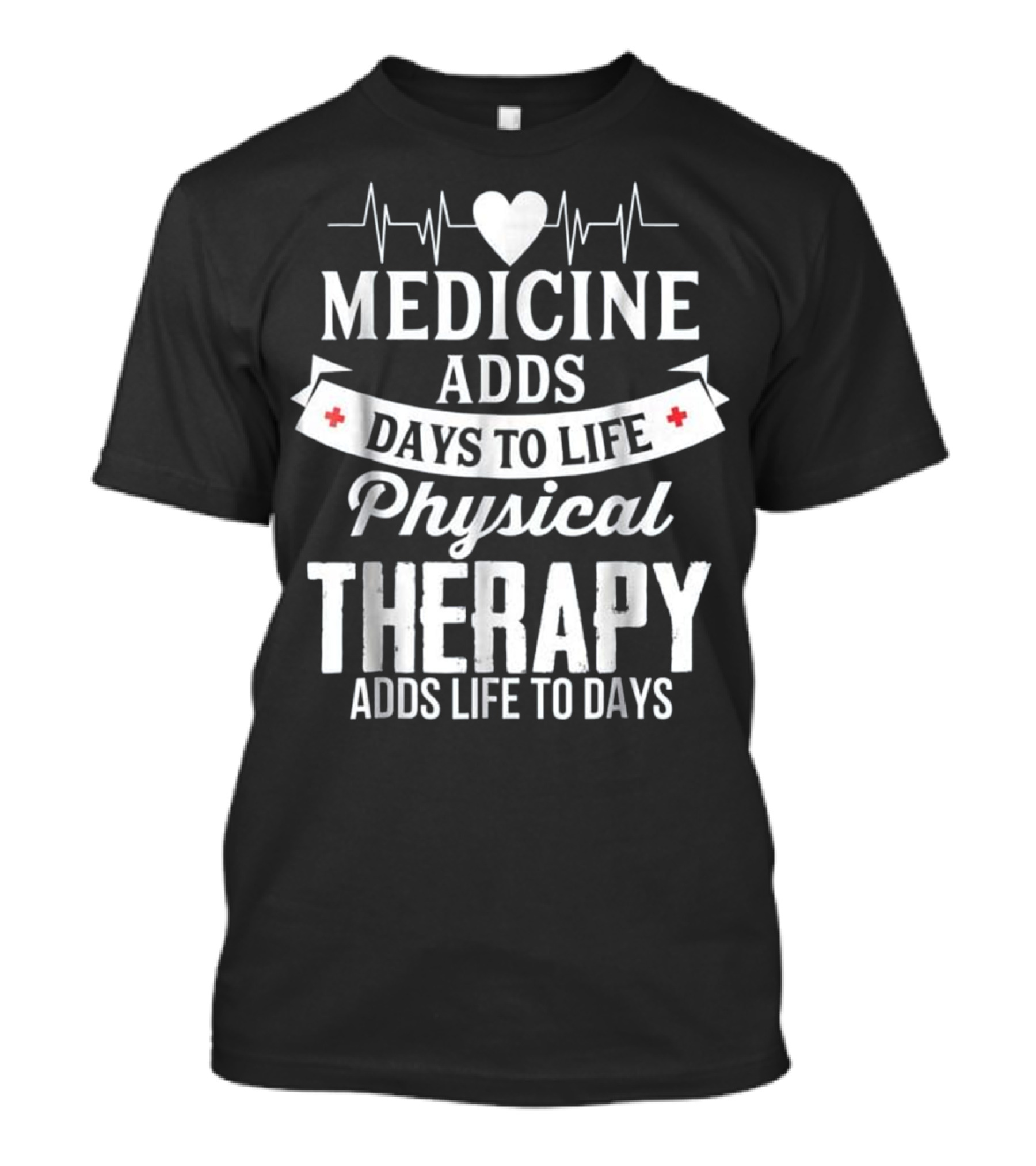Medicine Adds Days To Life Physical Therapy Adds Life To Days T-Shirt