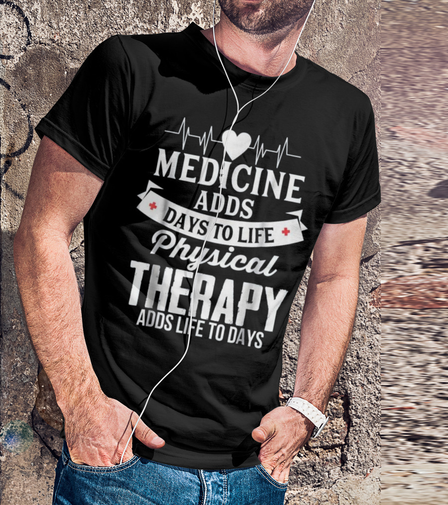 Medicine Adds Days To Life Physical Therapy Adds Life To Days T-Shirt