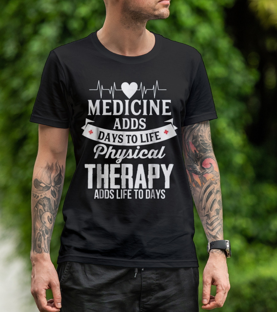 Medicine Adds Days To Life Physical Therapy Adds Life To Days T-Shirt