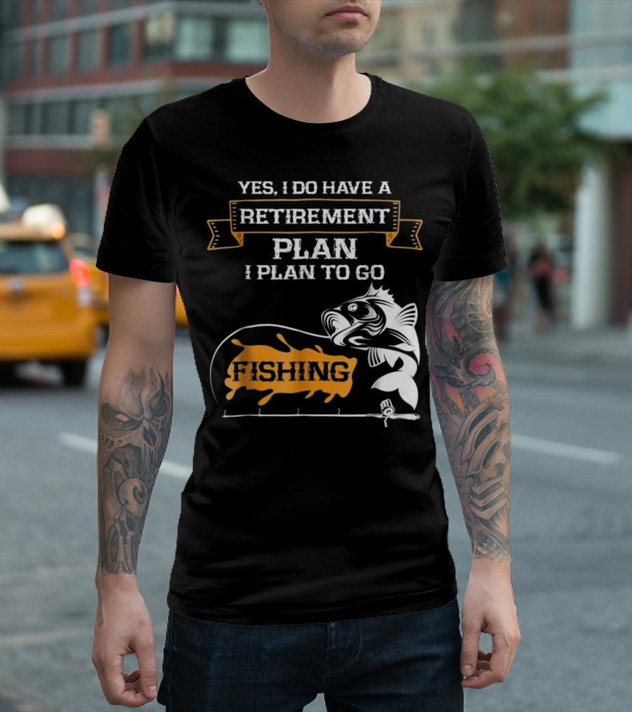 Yes I Do Have a Retirement Plan I Plan to Go Fishing T-Shirt