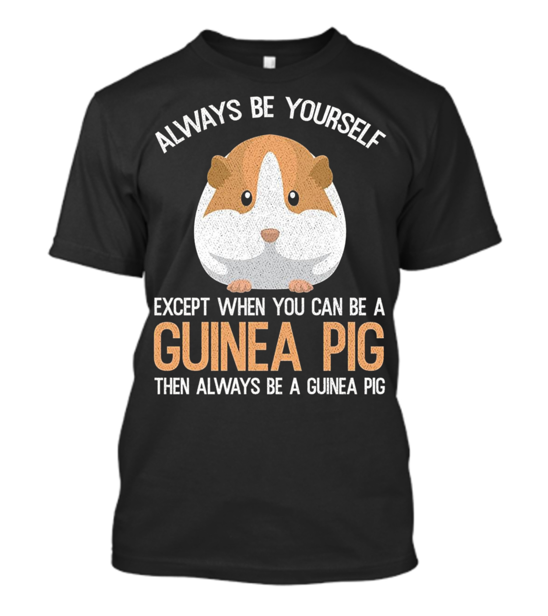 Always Be Yourself Except When You Can Be A Guinea Pig Then Always Be A Guinea Pig T-Shirt