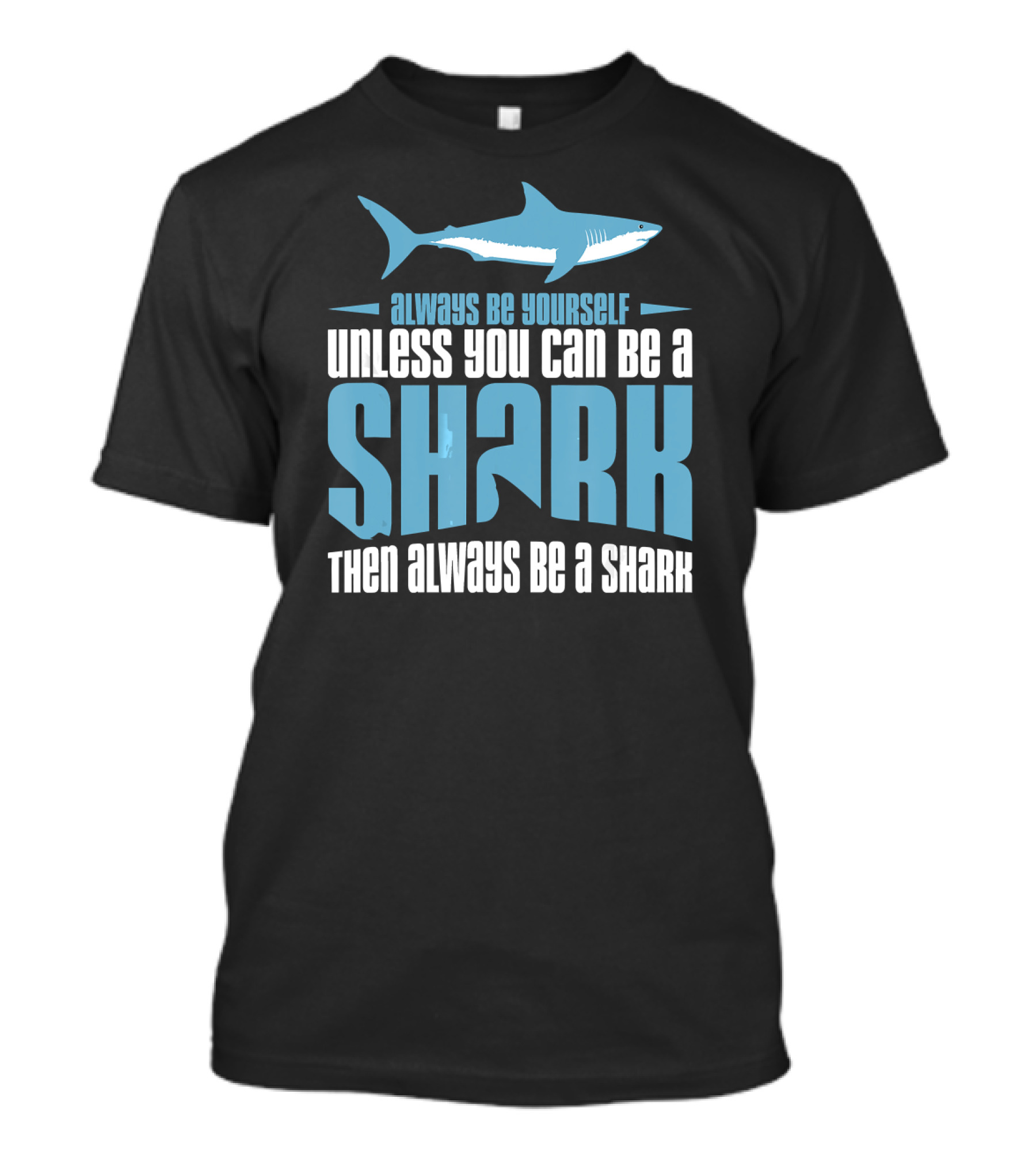 Always Be Yourself Unless You Can Be A Shark Then Always Be A Shark T-Shirt