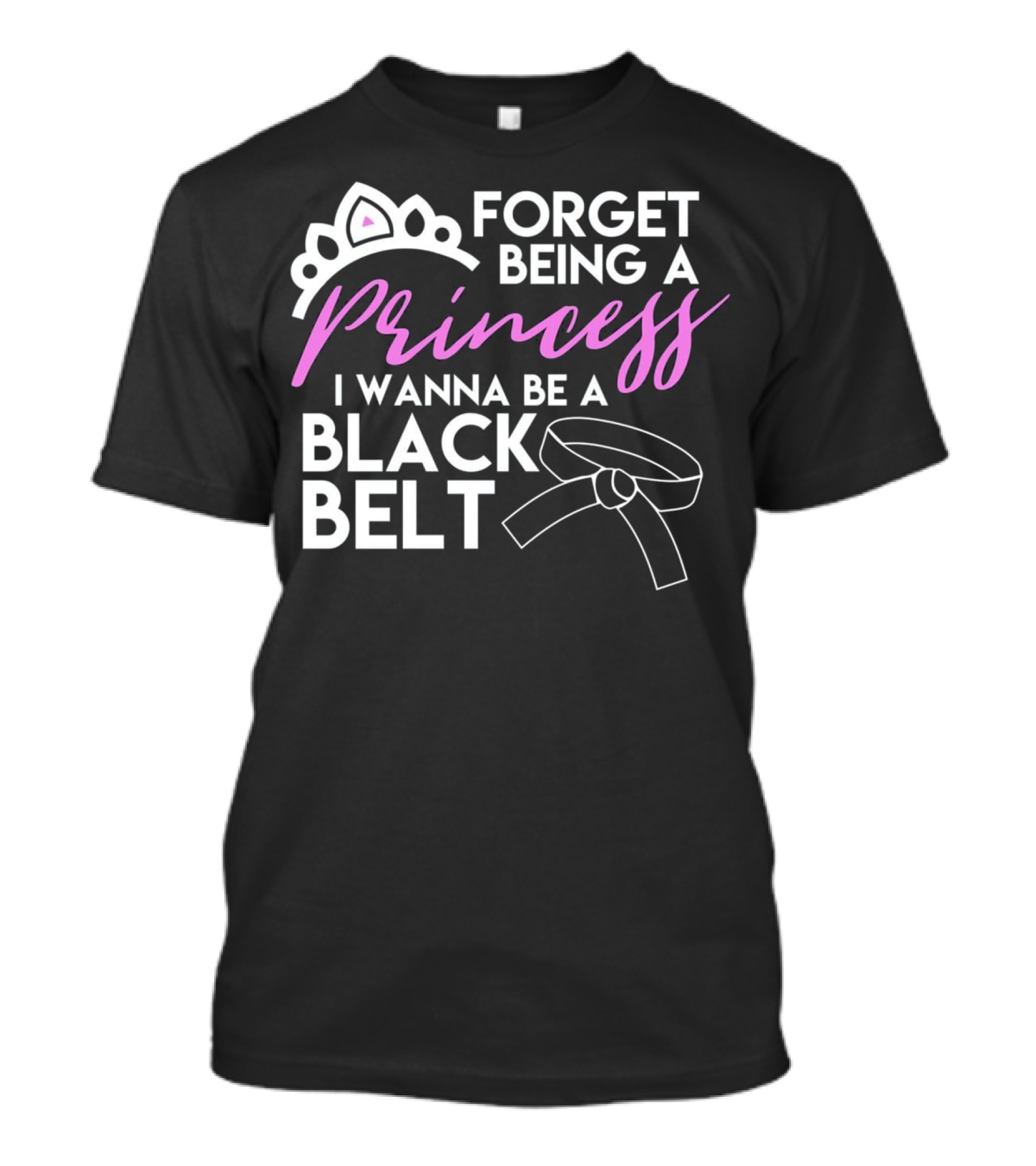 Forget Being A Princess I Wanna Be A Black Belt T-Shirt