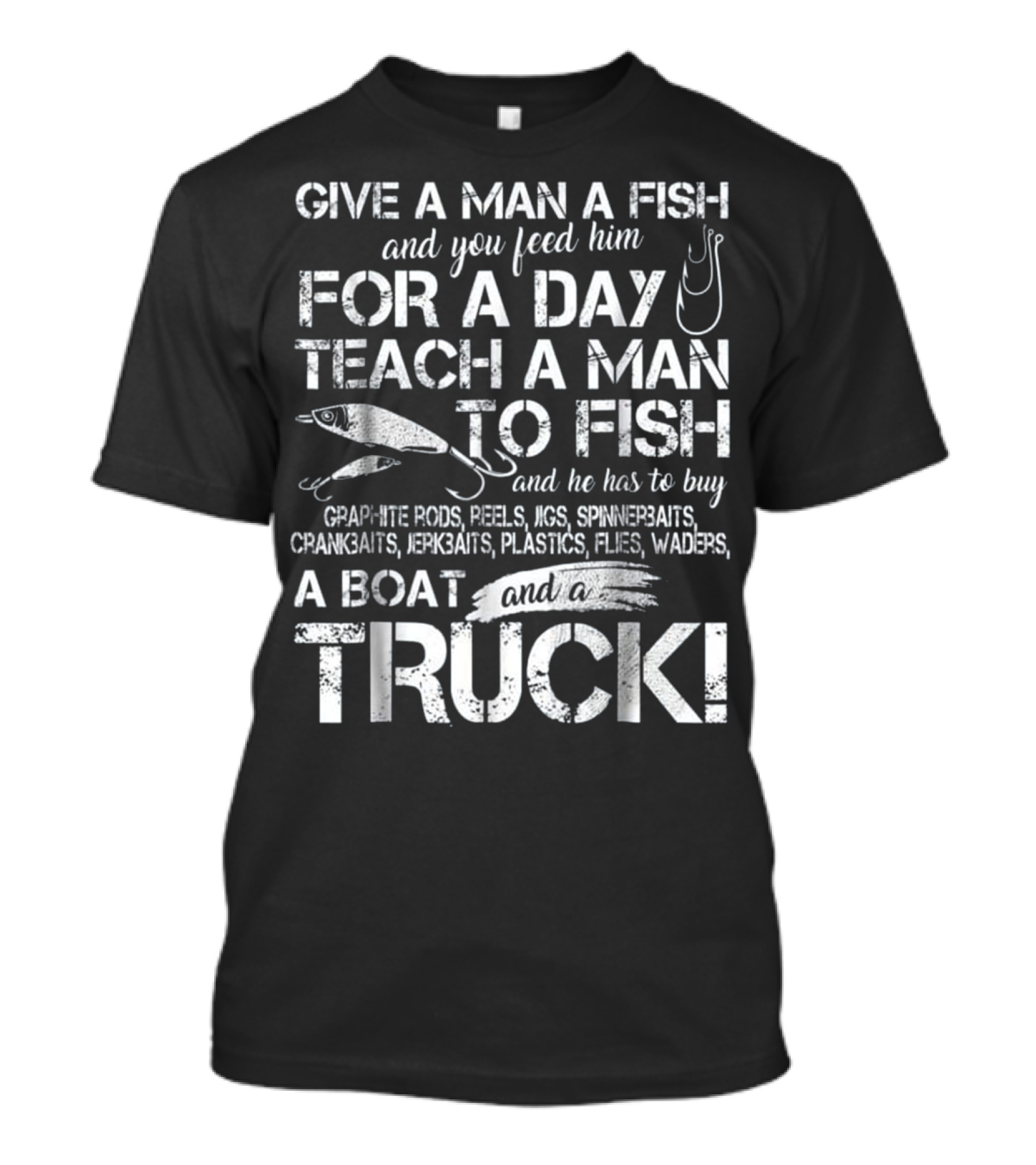 Give A Man A Fish Feed Him For A Day Teach A Man To Fish Graphite Rods Reels Jigs Spinnerbaits Crankbaits Jerkbaits Plastics Flies Waders Boat Truck T-Shirt