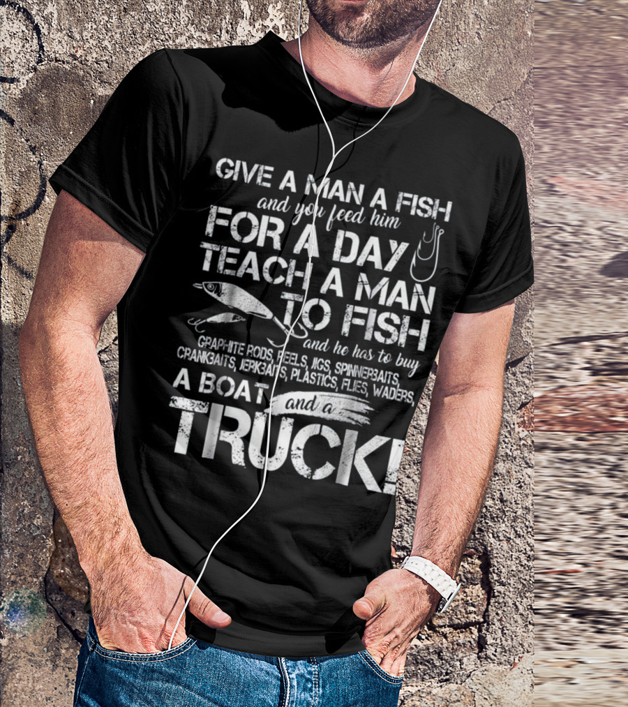 Give A Man A Fish Feed Him For A Day Teach A Man To Fish Graphite Rods Reels Jigs Spinnerbaits Crankbaits Jerkbaits Plastics Flies Waders Boat Truck T-Shirt