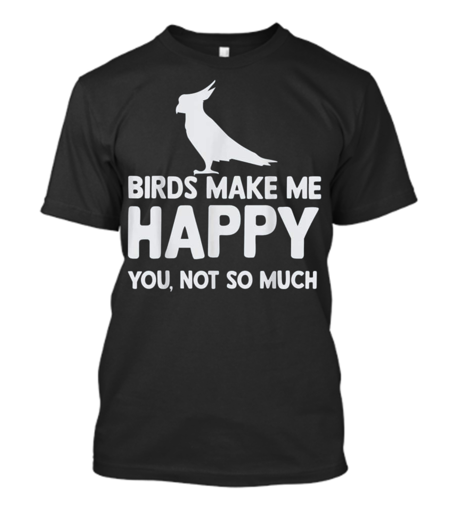 Birds Make Me Happy You Not So Much Cockatoo T-Shirt