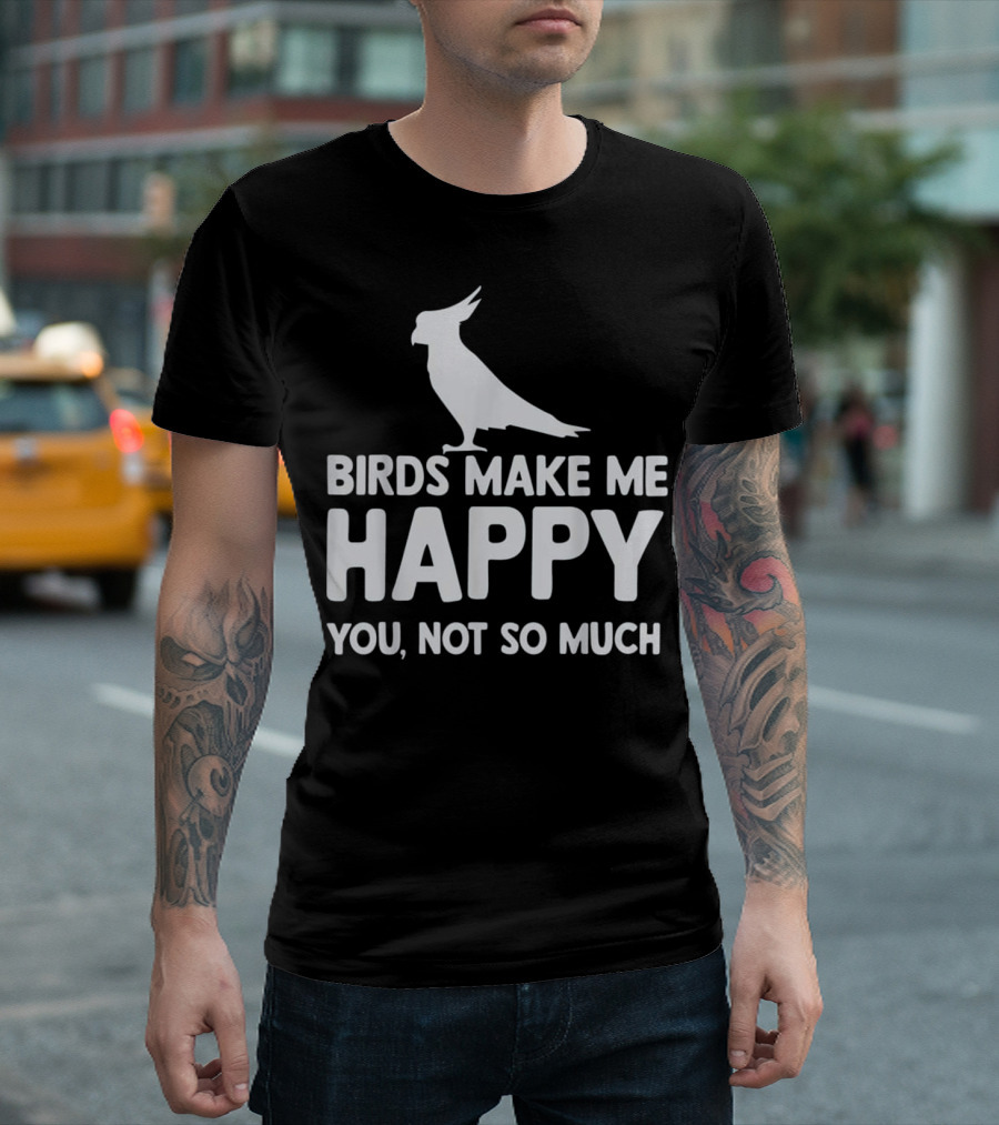 Birds Make Me Happy You Not So Much Cockatoo T-Shirt