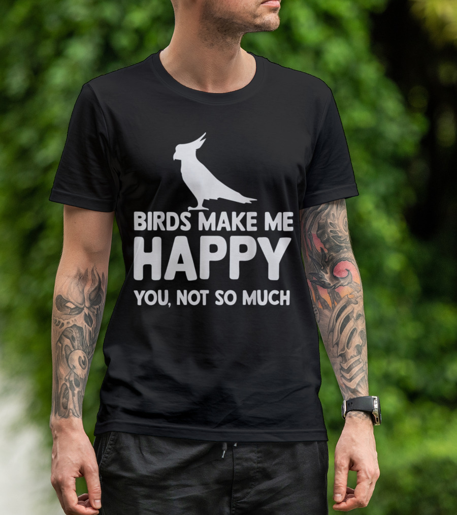 Birds Make Me Happy You Not So Much Cockatoo T-Shirt