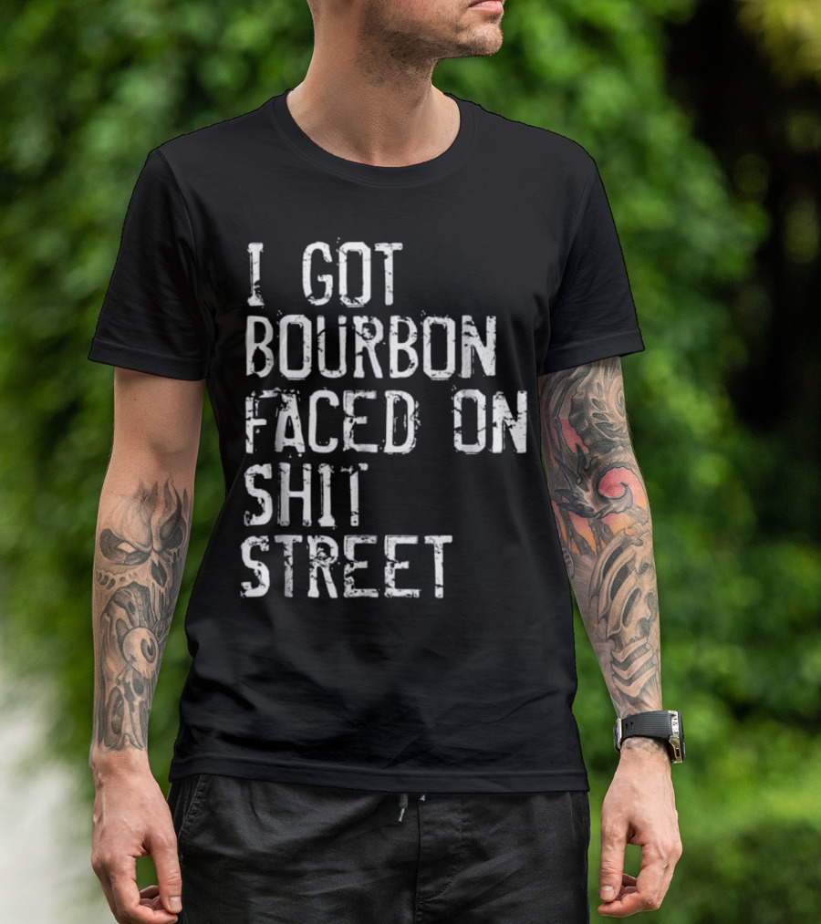 I Got Bourbon Faced On Shit Street Funny Mens Bourbon Whiskey T-Shirt