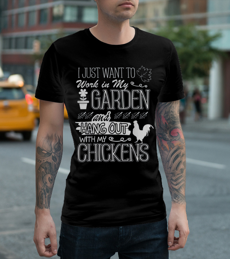 I Just Want to Work in My Garden and Hang Out with My Chickens T-Shirt