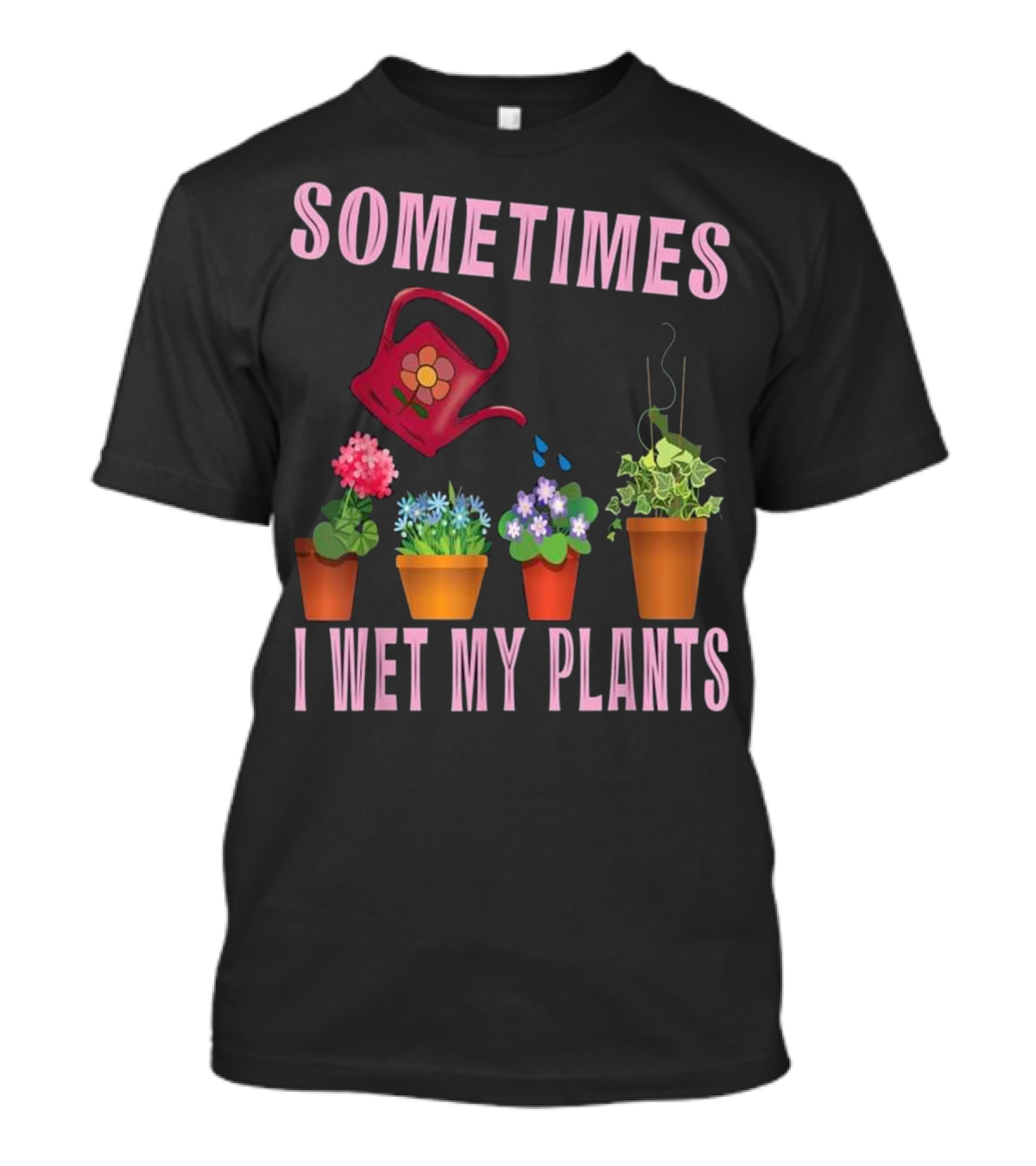 Sometimes I Wet My Plants Gardening Watering Can And Flowers T-Shirt