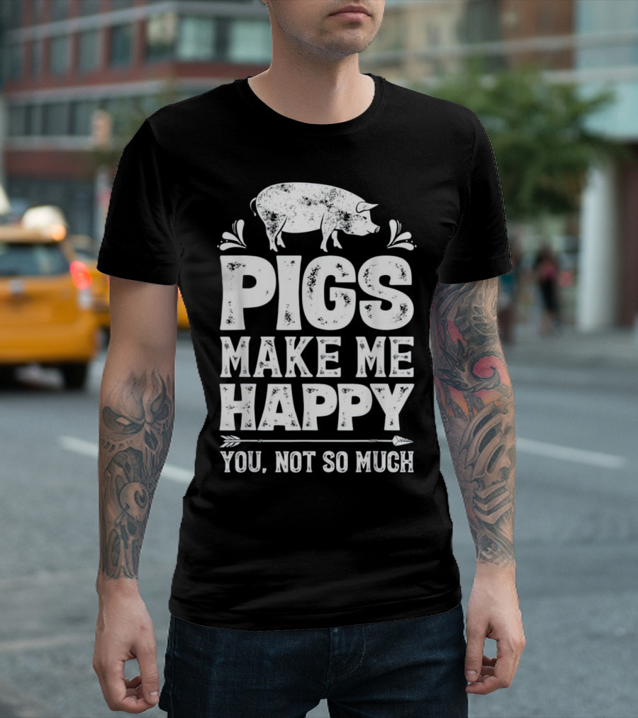 Pigs Make Me Happy You Not So Much T-Shirt