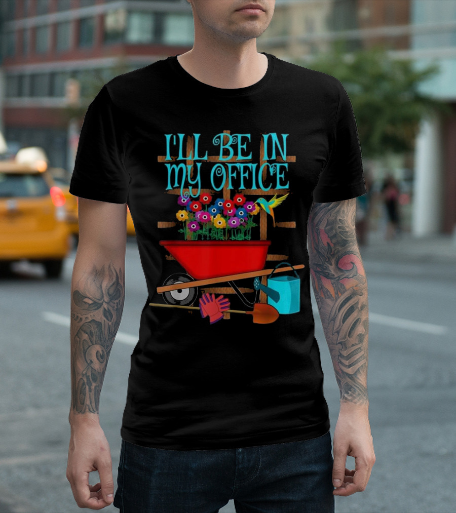 I'll Be In My Office Gardening With Wheelbarrow And Flowers T-Shirt