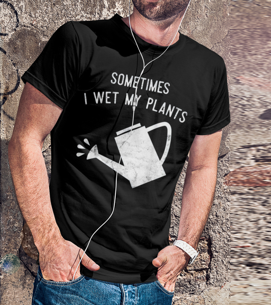 Sometimes I Wet My Plants Gardening Joke T-Shirt