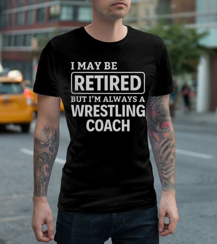 I May Be Retired But I'm Always A Wrestling Coach T-Shirt
