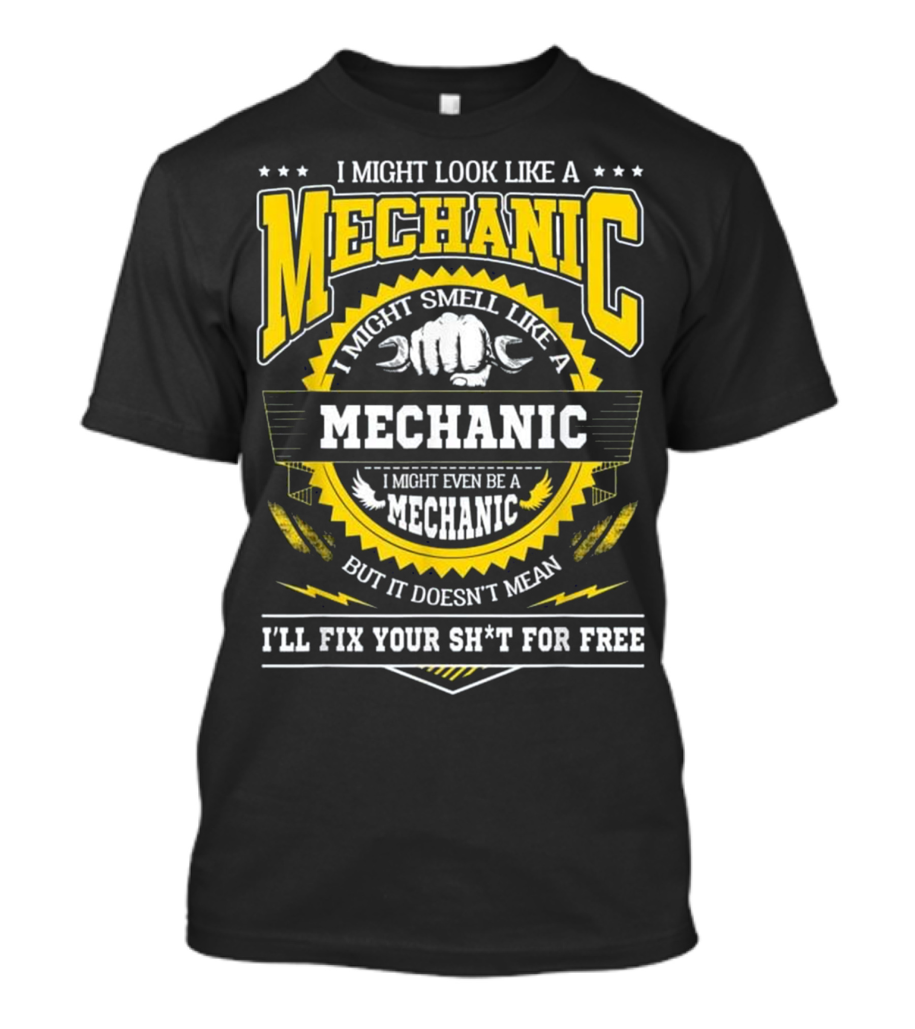 I Might Look Like A Mechanic Smell Like A Mechanic Even Be A Mechanic But It Doesn't Mean I'll Fix Your Sh*t For Free T-Shirt
