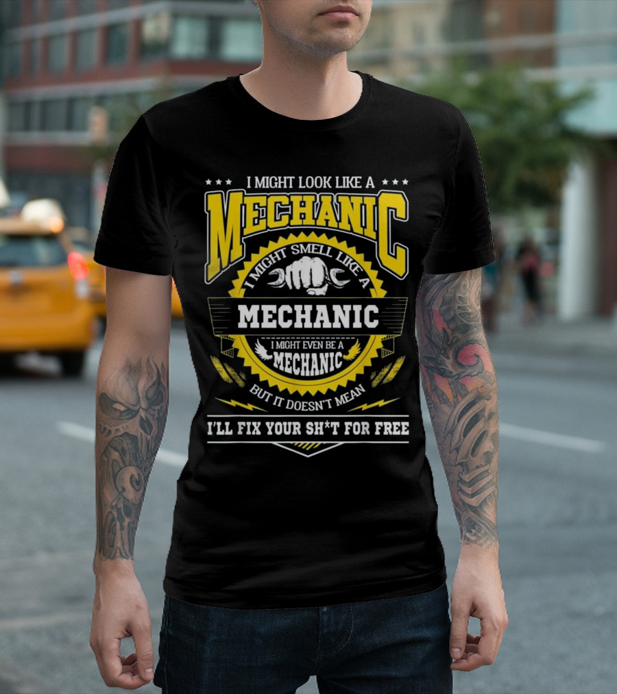 I Might Look Like A Mechanic Smell Like A Mechanic Even Be A Mechanic But It Doesn't Mean I'll Fix Your Sh*t For Free T-Shirt