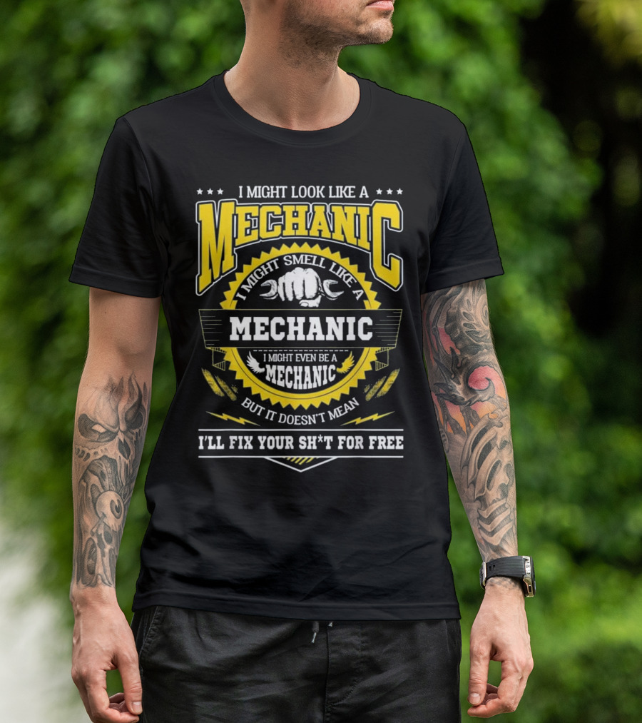 I Might Look Like A Mechanic Smell Like A Mechanic Even Be A Mechanic But It Doesn't Mean I'll Fix Your Sh*t For Free T-Shirt