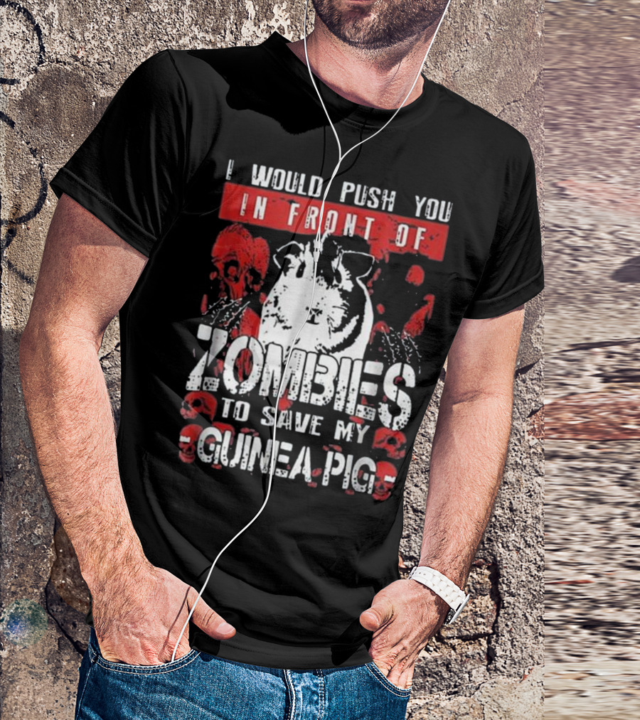 I Would Push You In Front Of Zombies To Save My Guinea Pig T-Shirt