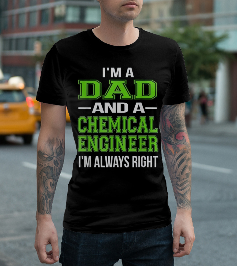 I'm a Dad and a Chemical Engineer I'm Always Right T-Shirt