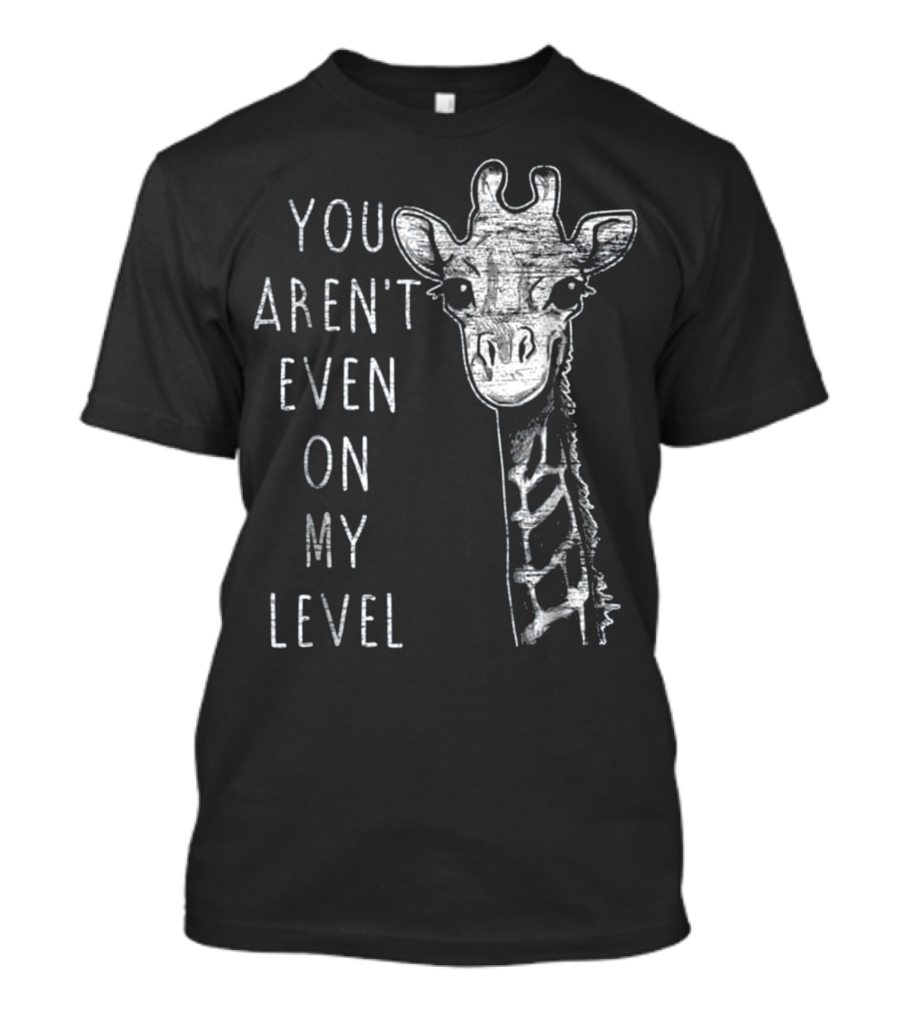 YOU AREN'T EVEN ON MY LEVEL FUNNY GIRAFFE T-Shirt