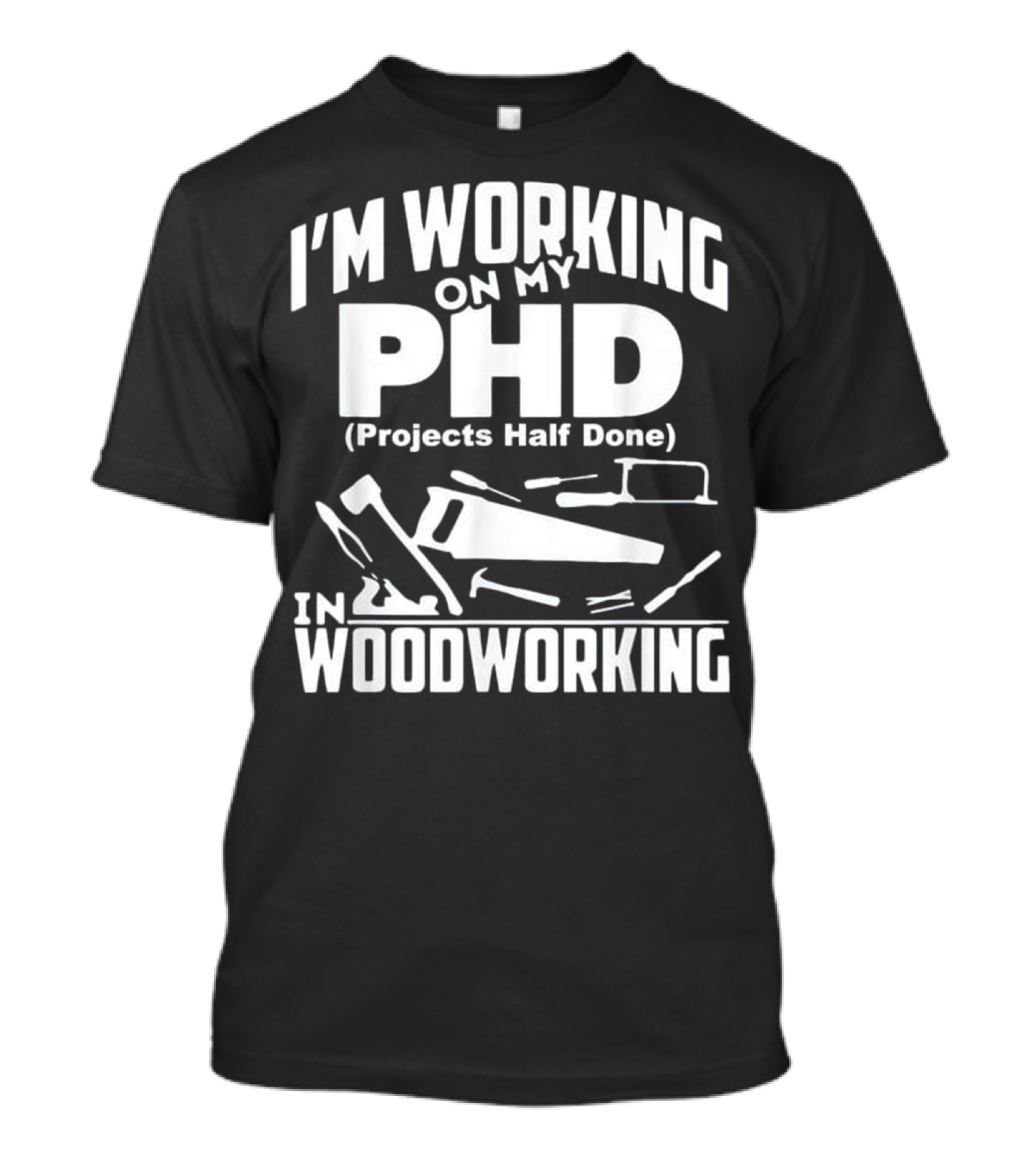 I’m Working On My PHD (Projects Half Done) In Woodworking T-Shirt