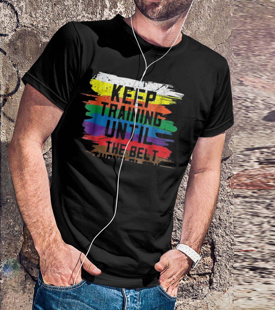 Keep Training Until The Belt Black Belt Belter Martial T-Shirt