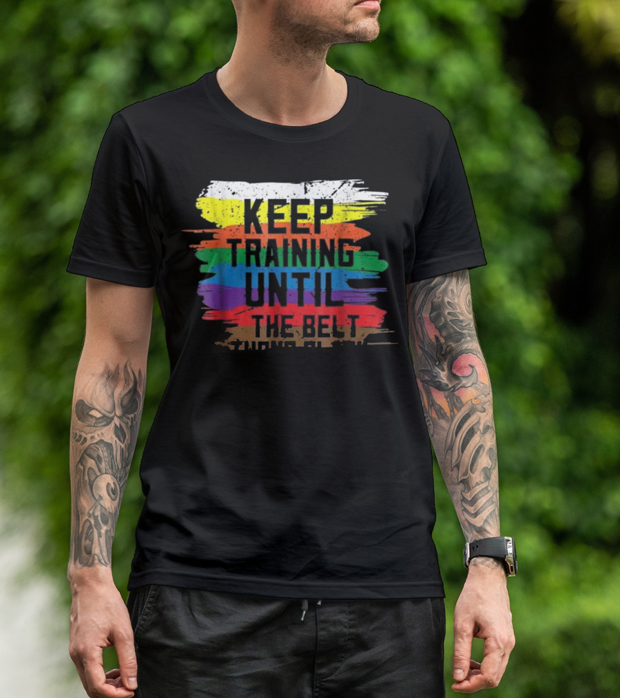 Keep Training Until The Belt Black Belt Belter Martial T-Shirt