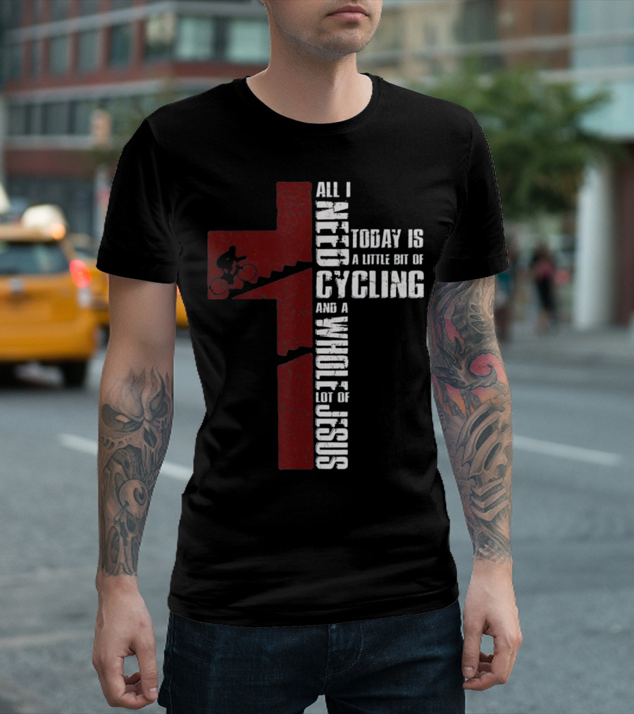 All I Need Today Is A Little Bit Of Cycling And A Whole Lot Of Jesus T-Shirt