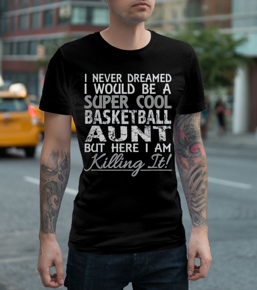 I Never Dreamed I Would Be a Super Cool Basketball Aunt But Here I Am Killing It T-Shirt