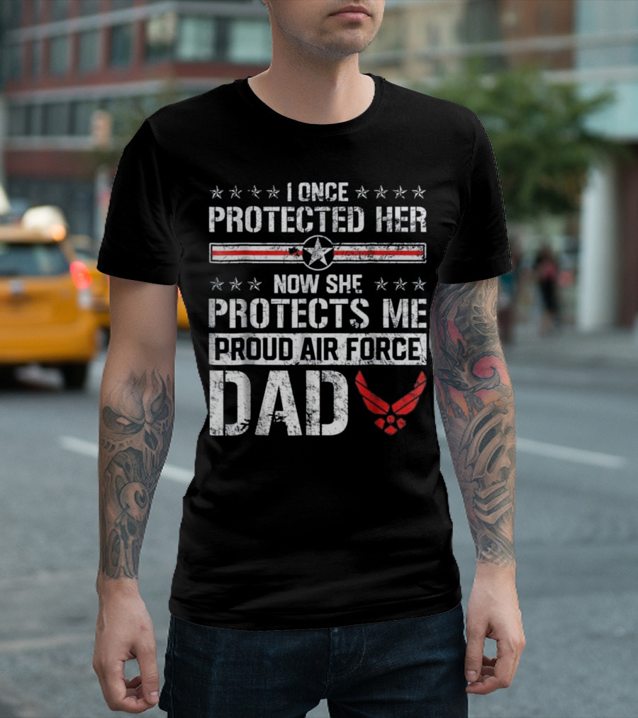 I Once Protected Her Now She Protects Me Proud Air Force Dad T-Shirt