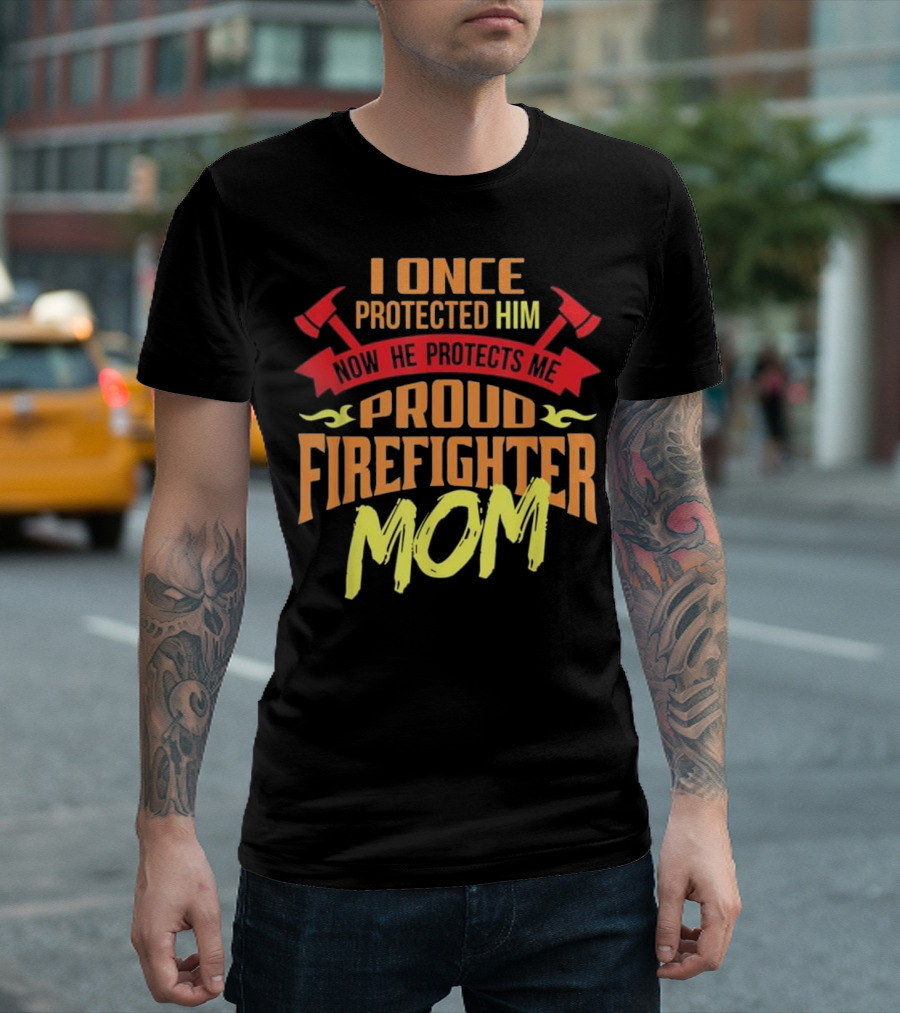 I Once Protected Him Now He Protects Me Proud Firefighter Mom T-Shirt