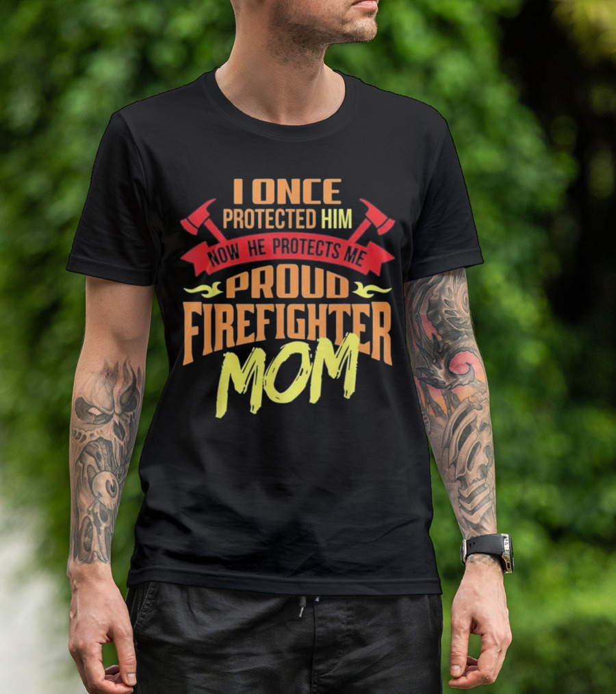 I Once Protected Him Now He Protects Me Proud Firefighter Mom T-Shirt