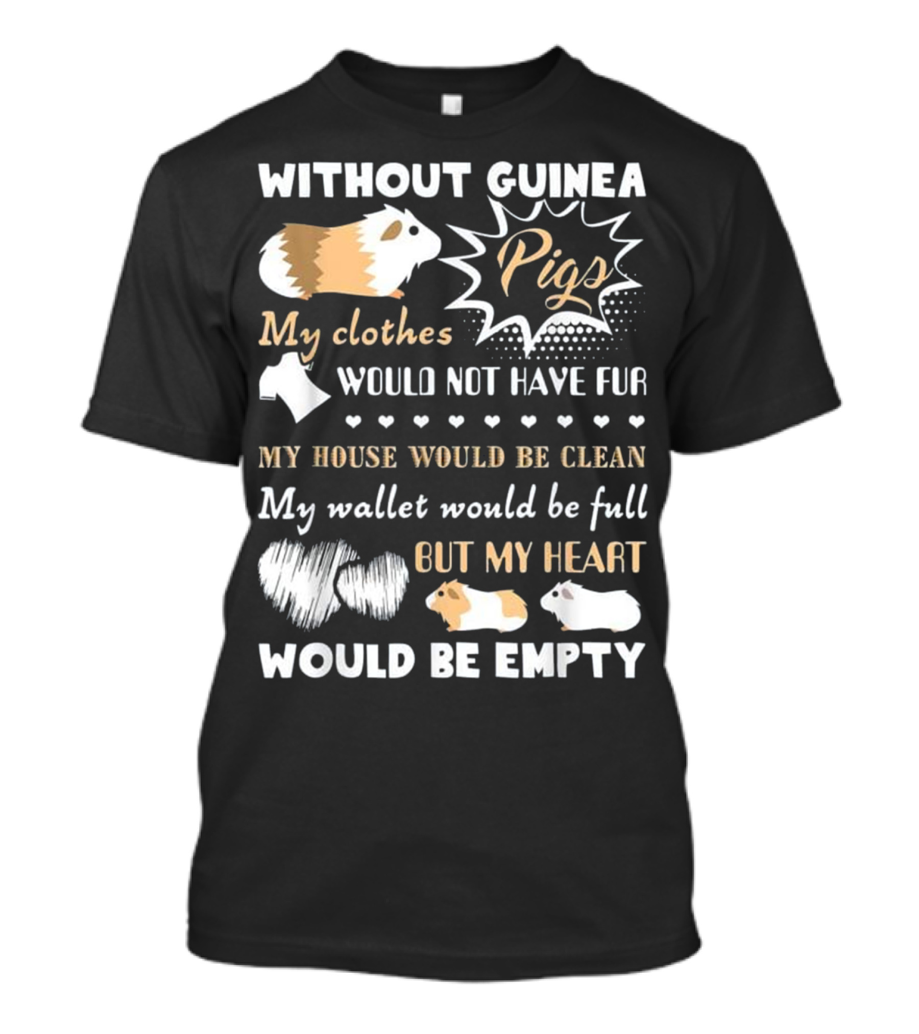 Without Guinea Pigs My Clothes Would Not Have Fur My House Would Be Clean My Wallet Would Be Full But My Heart Would Be Empty T-Shirt